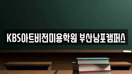 KBS아트비전미용학원 부산남포캠퍼스