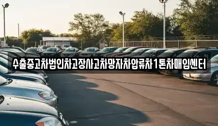 수출중고차법인차고장사고차망자차압류차1톤차매입센터