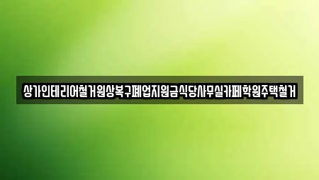 상가인테리어철거원상복구폐업지원금식당사무실카페학원주택철거