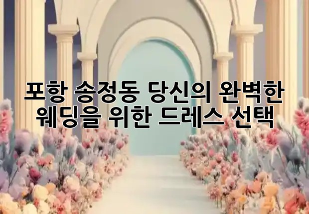 포항 송정동, 당신의 완벽한 웨딩을 위한 드레스 선택👰‍♀️💍