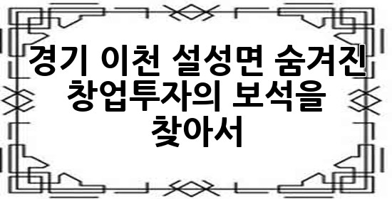 경기 이천 설성면, 숨겨진 창업투자의 보석을 찾아서 ✨
