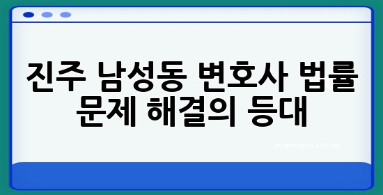 진주 남성동 변호사, 법률 문제 해결의 등대! 🏛️✨