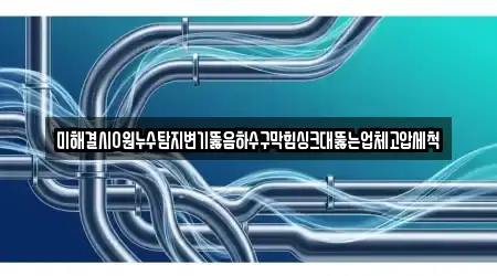 미해결시0원누수탐지변기뚫음하수구막힘싱크대뚫는업체고압세척