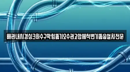 배관내시경싱크하수구막힘뚫기오수관고압세척변기뚫음설치전문