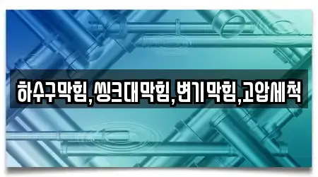 하수구막힘,씽크대막힘,변기막힘,고압세척
