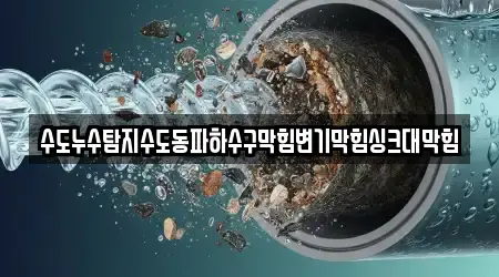 수도누수탐지수도동파하수구막힘변기막힘싱크대막힘