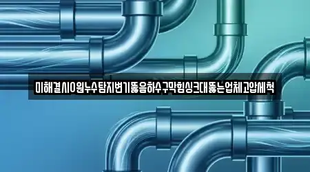미해결시0원누수탐지변기뚫음하수구막힘싱크대뚫는업체고압세척