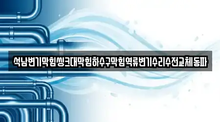 석남변기막힘씽크대막힘하수구막힘역류변기수리수전교체동파