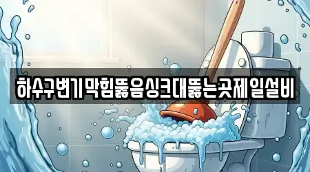 하수구변기막힘뚫음싱크대뚫는곳제일설비