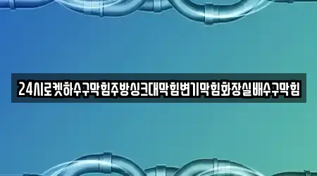 24시로켓하수구막힘주방싱크대막힘변기막힘화장실배수구막힘