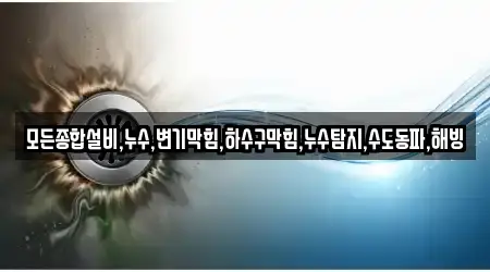 모든종합설비,누수,변기막힘,하수구막힘,누수탐지,수도동파,해빙