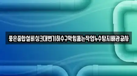 좋은종합설비싱크대변기하수구막힘뚫는작업누수탐지배관공사