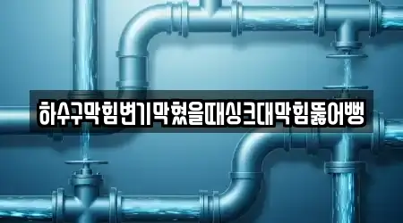 하수구막힘변기막혔을때싱크대막힘뚫어뻥